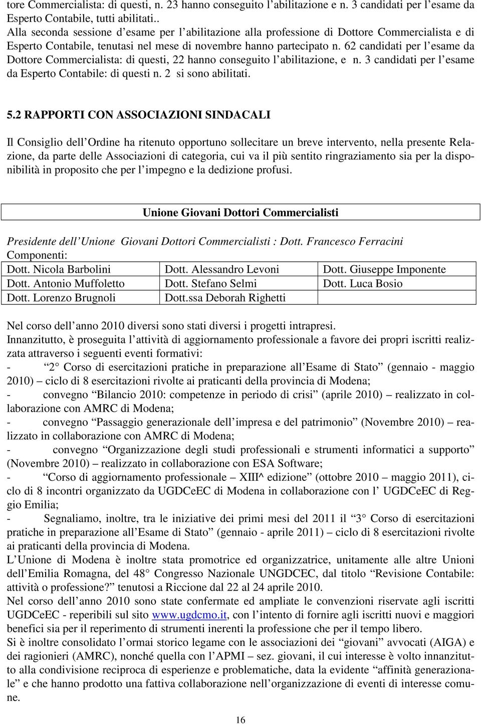 62 candidati per l esame da Dottore Commercialista: di questi, 22 hanno conseguito l abilitazione, e n. 3 candidati per l esame da Esperto Contabile: di questi n. 2 si sono abilitati. 5.