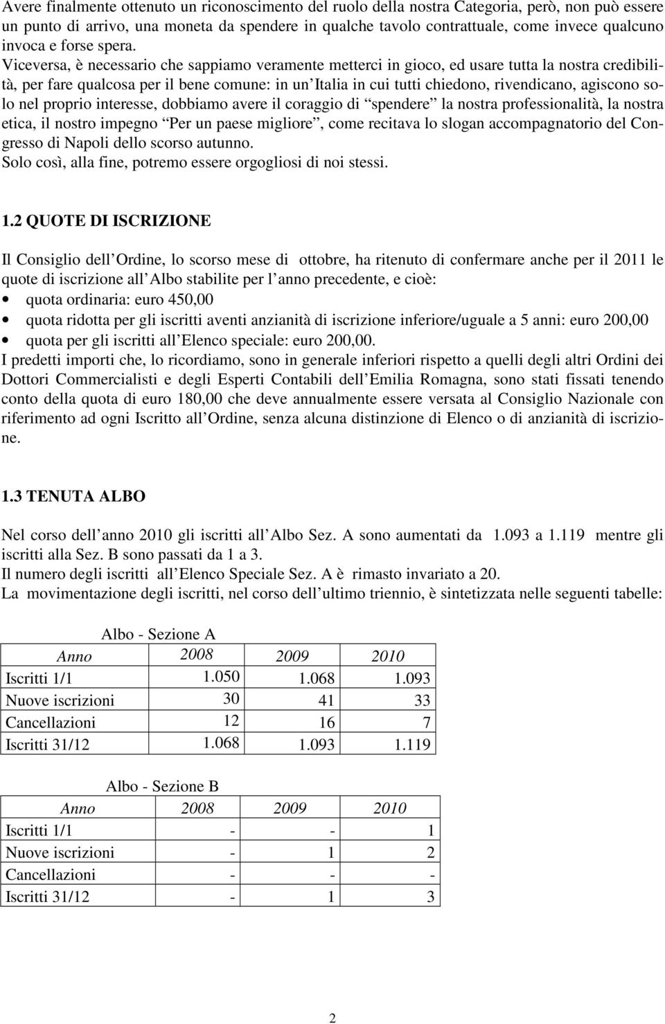 Viceversa, è necessario che sappiamo veramente metterci in gioco, ed usare tutta la nostra credibilità, per fare qualcosa per il bene comune: in un Italia in cui tutti chiedono, rivendicano, agiscono