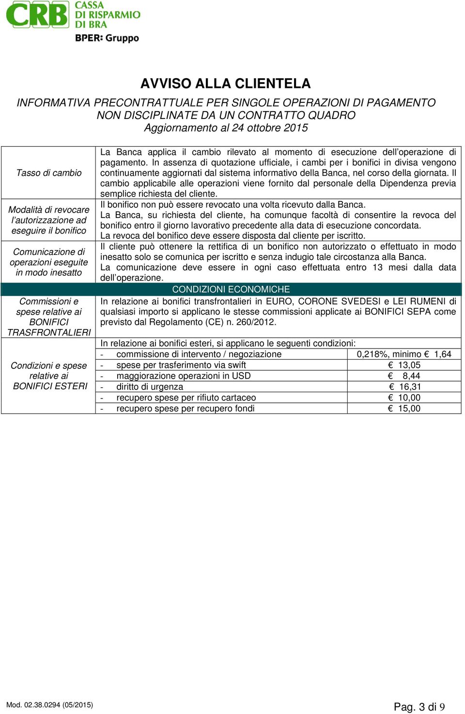 In assenza di quotazione ufficiale, i cambi per i bonifici in divisa vengono continuamente aggiornati dal sistema informativo della Banca, nel corso della giornata.