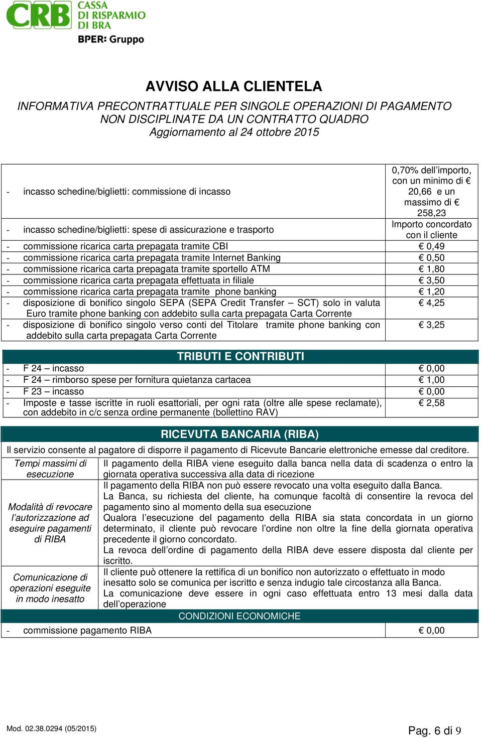 sportello ATM 1,80 - commissione ricarica carta prepagata effettuata in filiale 3,50 - commissione ricarica carta prepagata tramite phone banking 1,20 - disposizione di bonifico singolo SEPA (SEPA