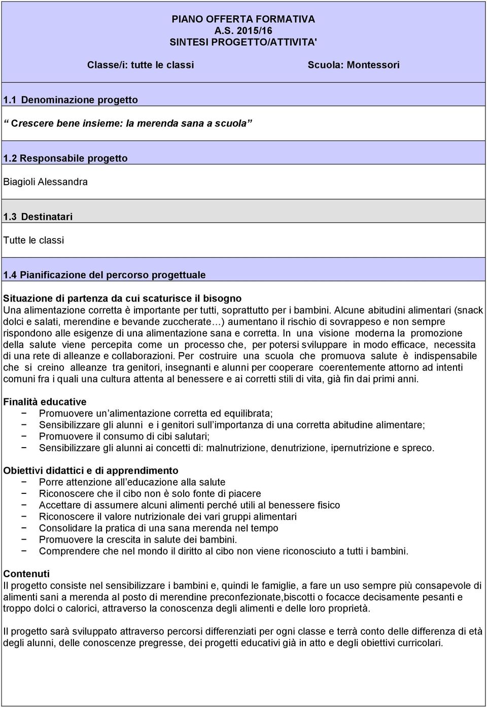 4 Pianificazione del percorso progettuale Situazione di partenza da cui scaturisce il bisogno Una alimentazione corretta è importante per tutti, soprattutto per i bambini.