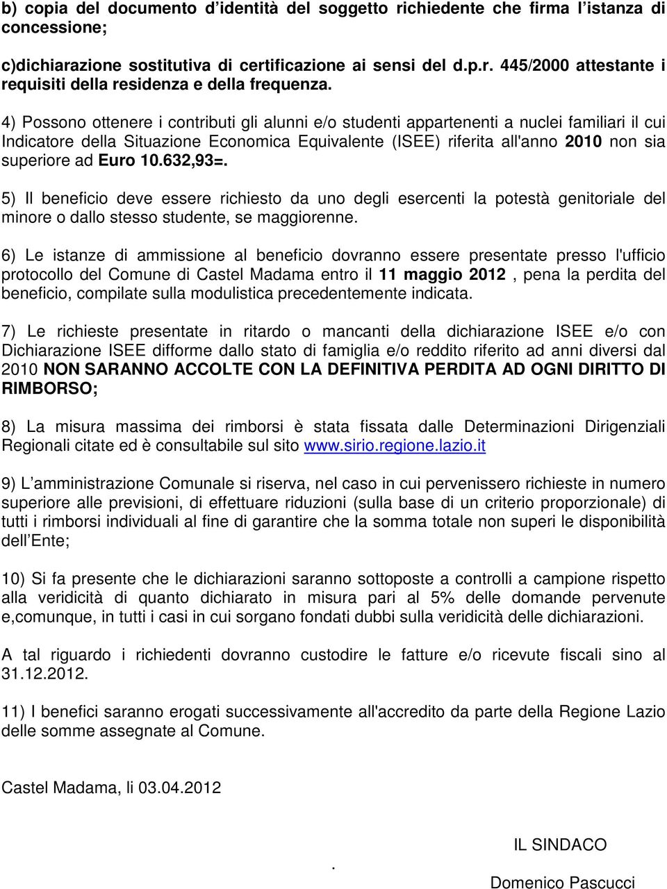 2010 non sia superiore ad Euro 10632,93= 5) Il beneficio deve essere richiesto da uno degli esercenti la potestà genitoriale del minore o dallo stesso studente, se maggiorenne 6) Le istanze di