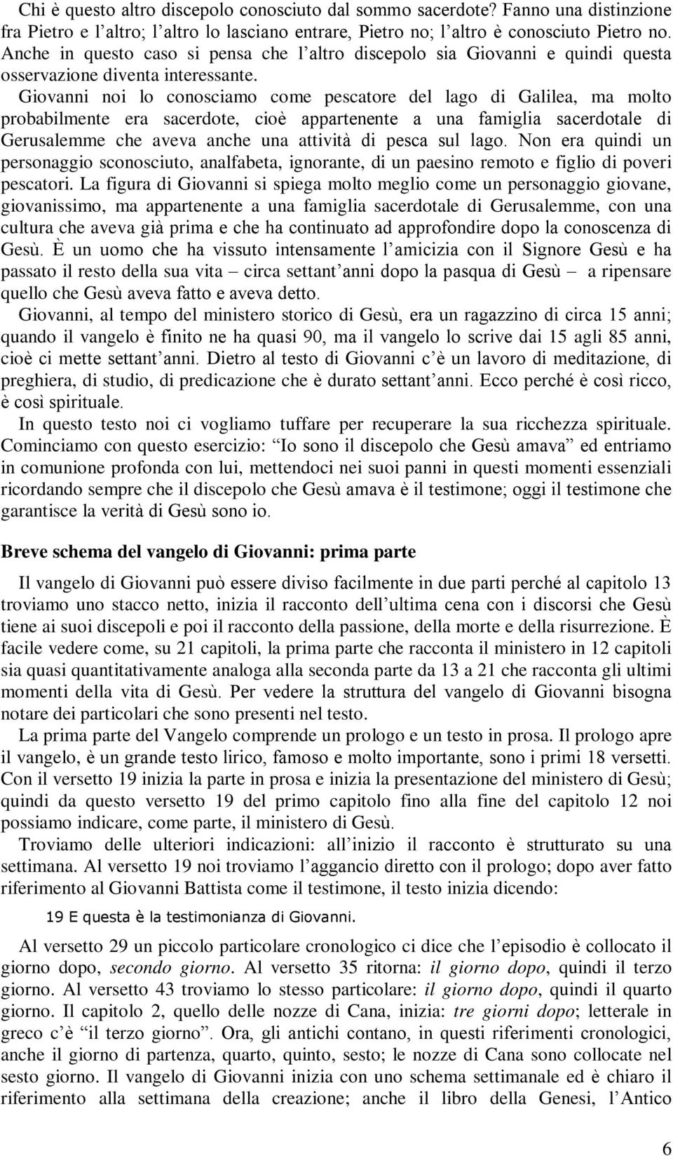 Giovanni noi lo conosciamo come pescatore del lago di Galilea, ma molto probabilmente era sacerdote, cioè appartenente a una famiglia sacerdotale di Gerusalemme che aveva anche una attività di pesca