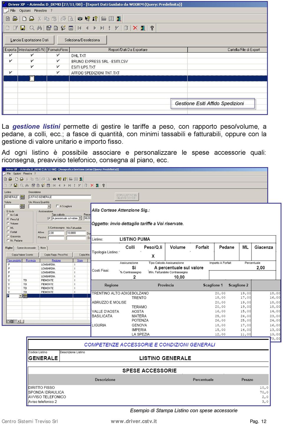 ; a fasce di quantità, con minimi tassabili e fatturabili, oppure con la gestione di valore unitario e importo fisso.