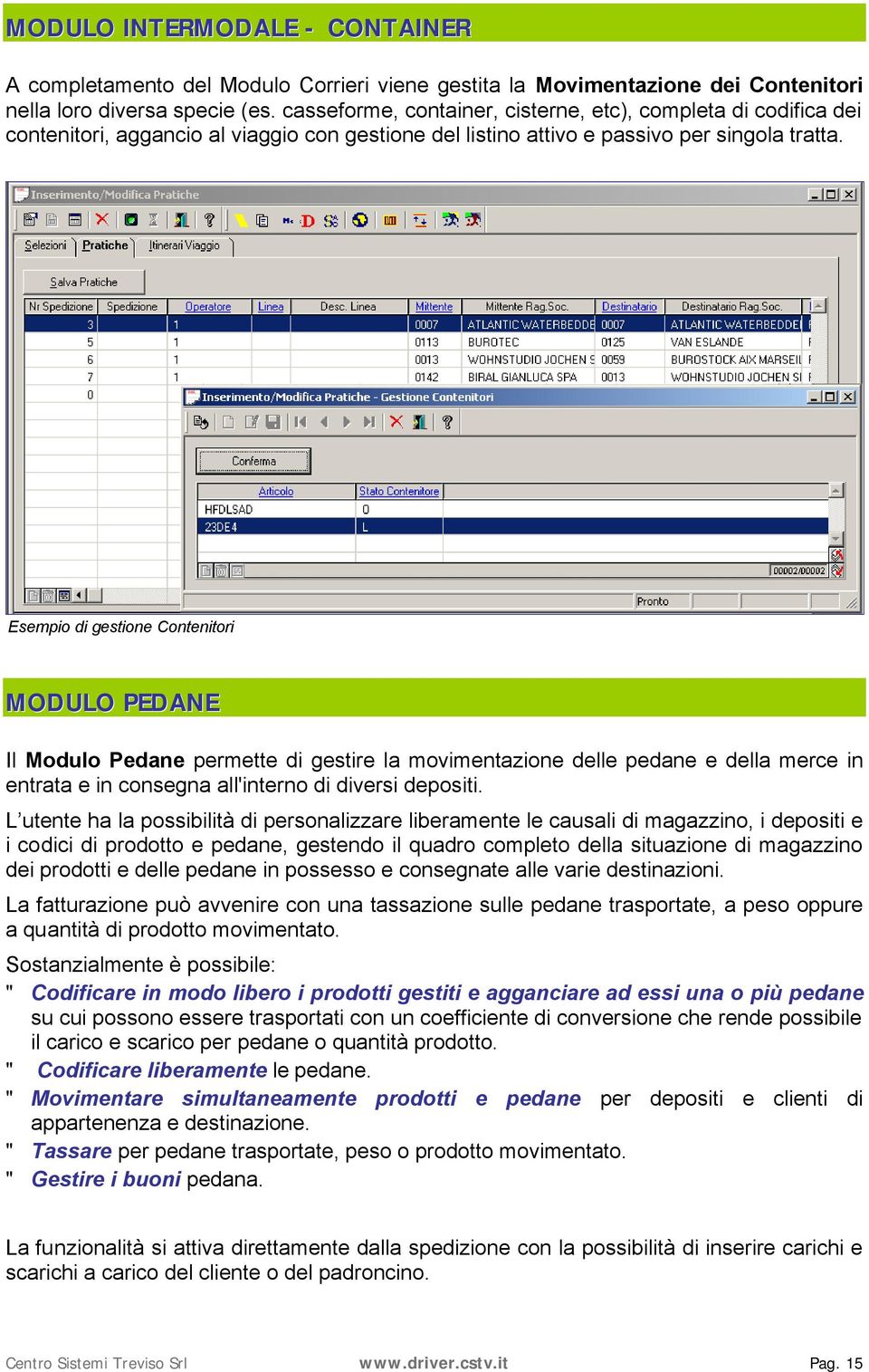 Esempio di gestione Contenitori MODULO PEDANE Il Modulo Pedane permette di gestire la movimentazione delle pedane e della merce in entrata e in consegna all'interno di diversi depositi.