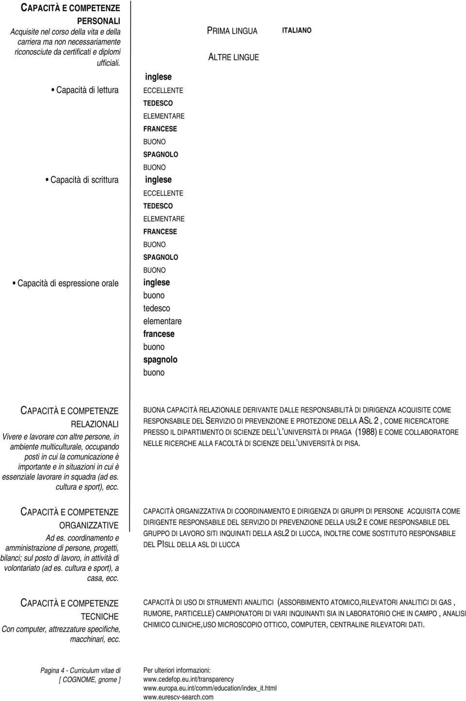 orale tedesco elementare francese spagnolo RELAZIONALI Vivere e lavorare con altre persone, in ambiente multiculturale, occupando posti in cui la comunicazione è importante e in situazioni in cui è