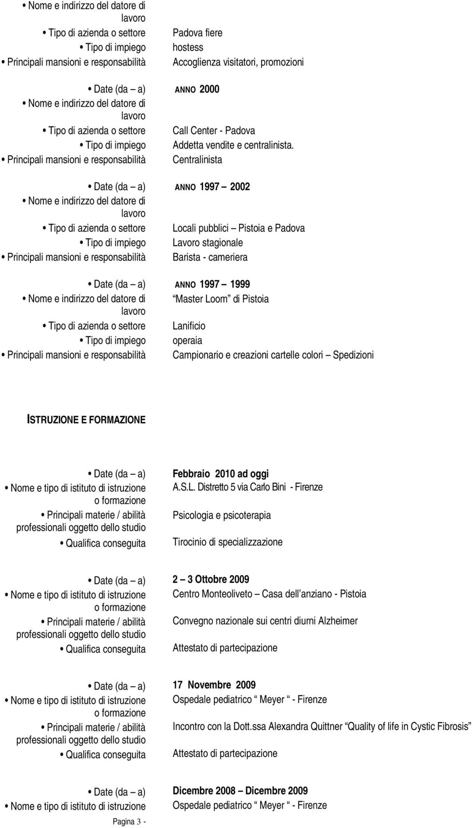 Centralinista Date (da a) ANNO 1997 2002 Tipo di azienda o settore Locali pubblici Pistoia e Padova Tipo di impiego Lavoro stagionale Barista - cameriera Date (da a) ANNO 1997 1999 Master Loom di