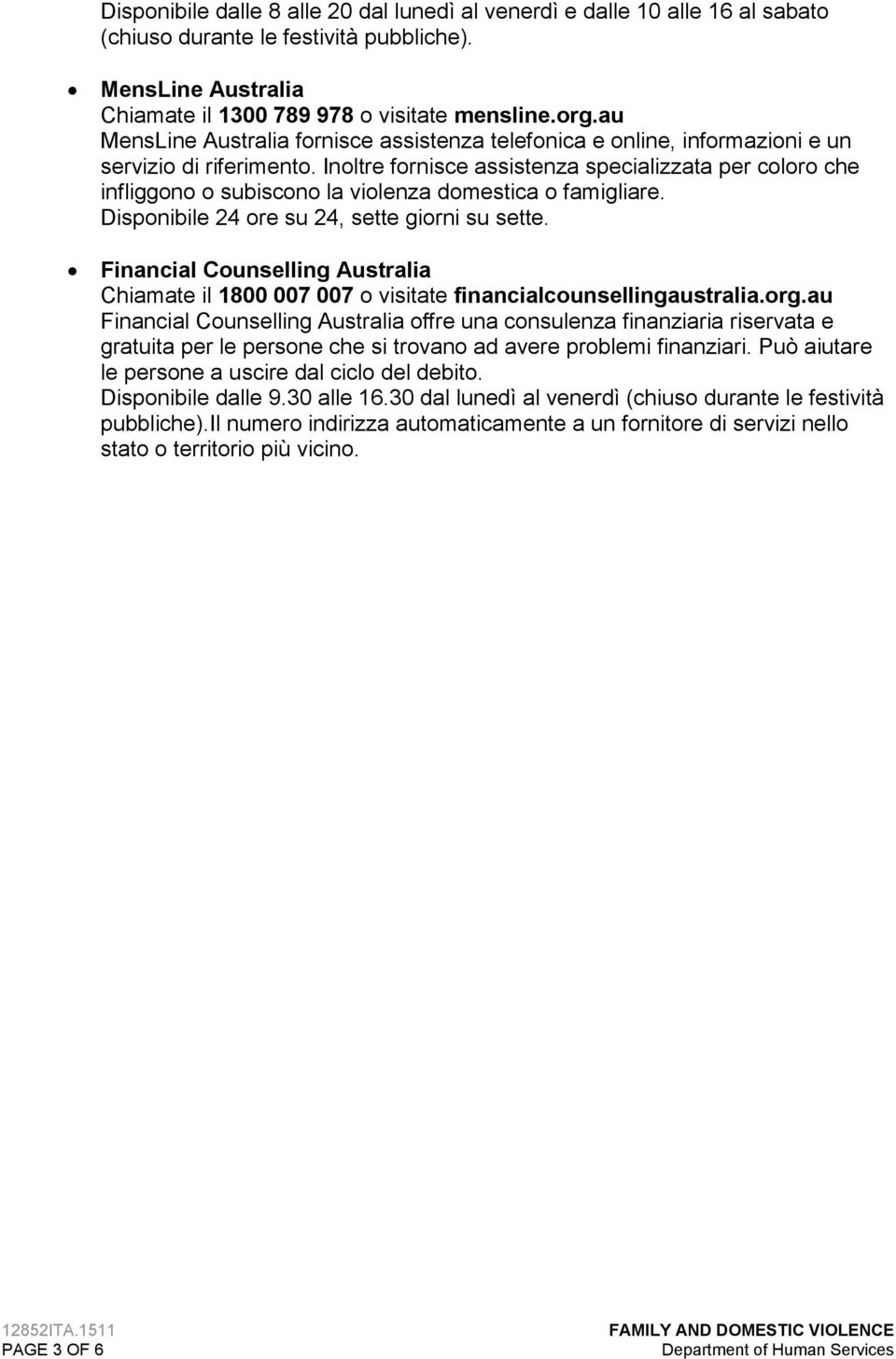 Inoltre fornisce assistenza specializzata per coloro che infliggono o subiscono la violenza domestica o famigliare. Disponibile 24 ore su 24, sette giorni su sette.