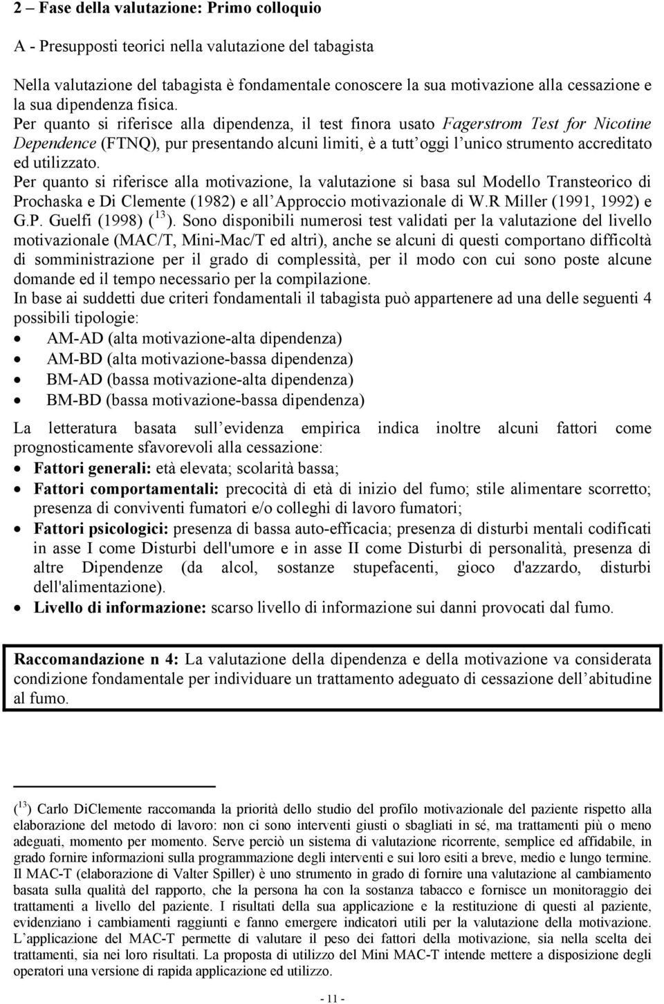 Per quanto si riferisce alla dipendenza, il test finora usato Fagerstrom Test for Nicotine Dependence (FTNQ), pur presentando alcuni limiti, è a tutt oggi l unico strumento accreditato ed utilizzato.