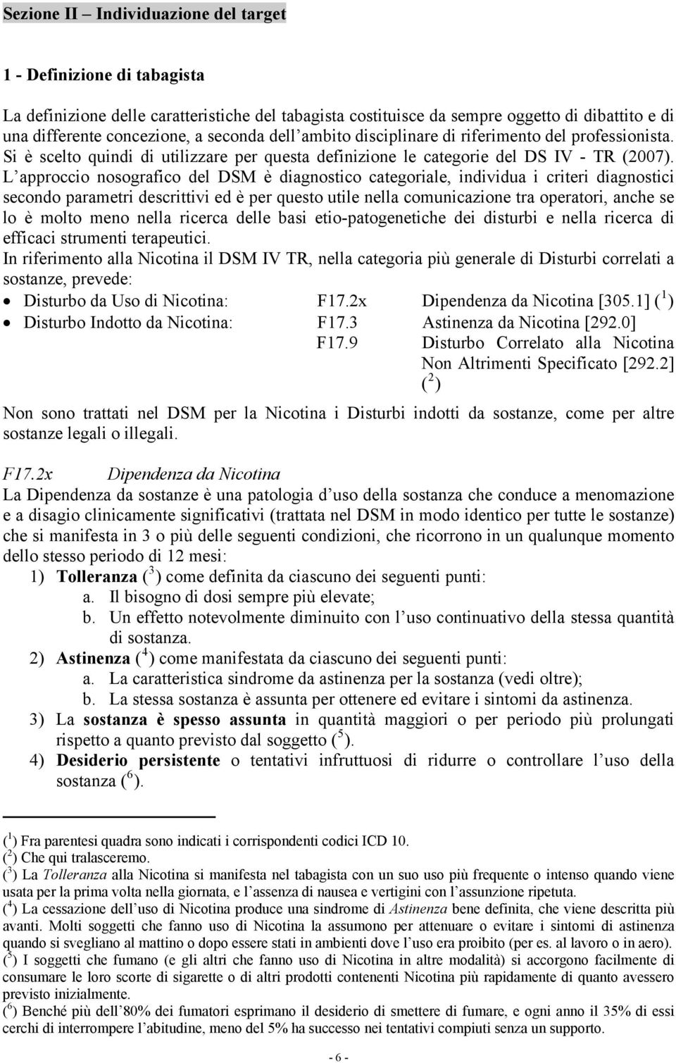 L approccio nosografico del DSM è diagnostico categoriale, individua i criteri diagnostici secondo parametri descrittivi ed è per questo utile nella comunicazione tra operatori, anche se lo è molto