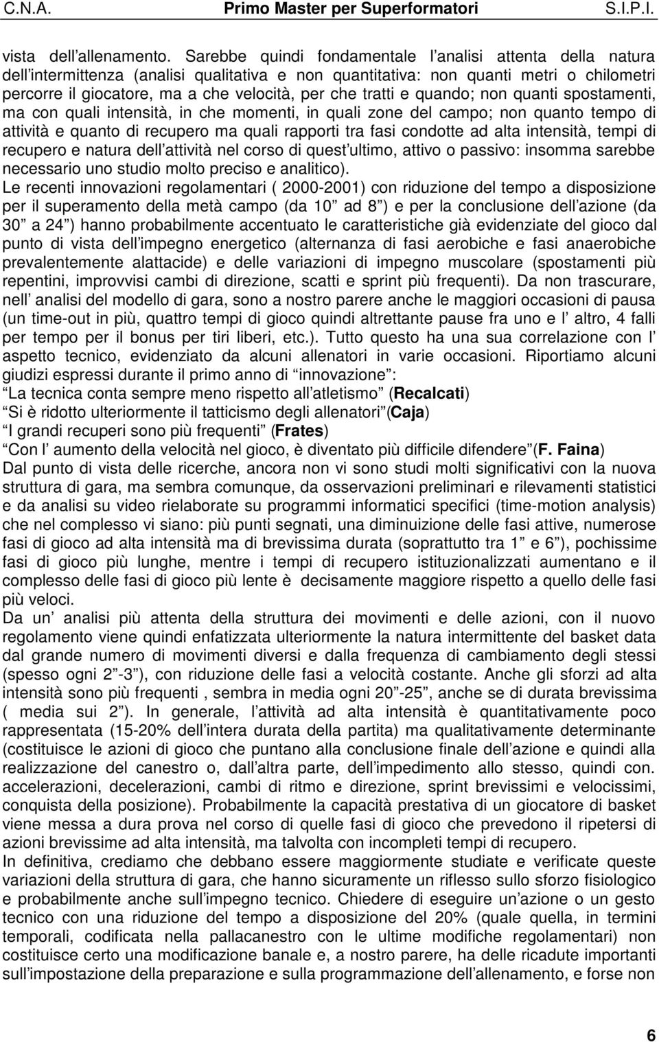 tratti e quando; non quanti spostamenti, ma con quali intensità, in che momenti, in quali zone del campo; non quanto tempo di attività e quanto di recupero ma quali rapporti tra fasi condotte ad alta