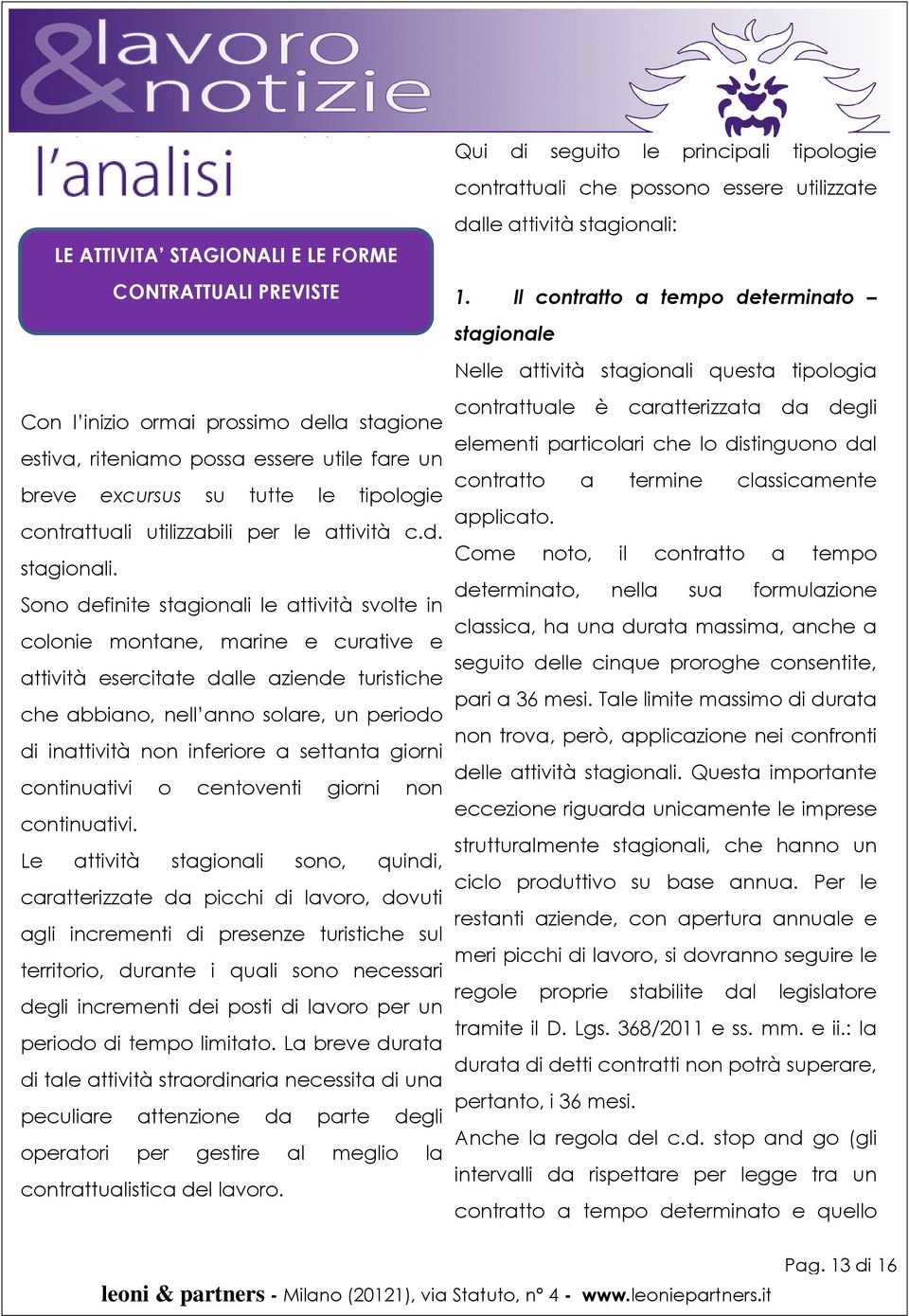 Sono definite stagionali le attività svolte in colonie montane, marine e curative e attività esercitate dalle aziende turistiche che abbiano, nell anno solare, un periodo di inattività non inferiore