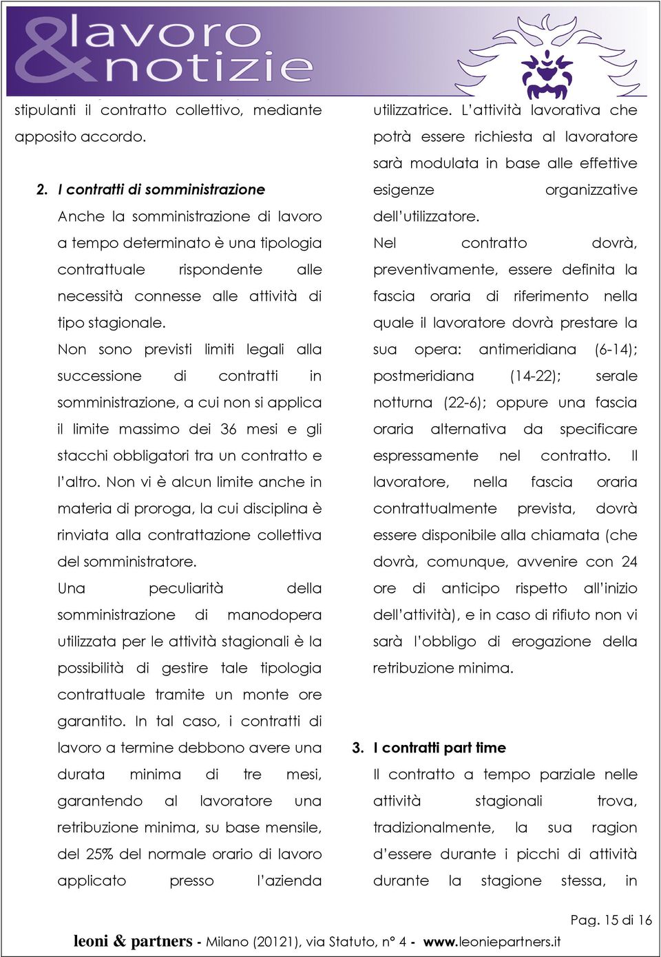 Non sono previsti limiti legali alla successione di contratti in somministrazione, a cui non si applica il limite massimo dei 36 mesi e gli stacchi obbligatori tra un contratto e l altro.