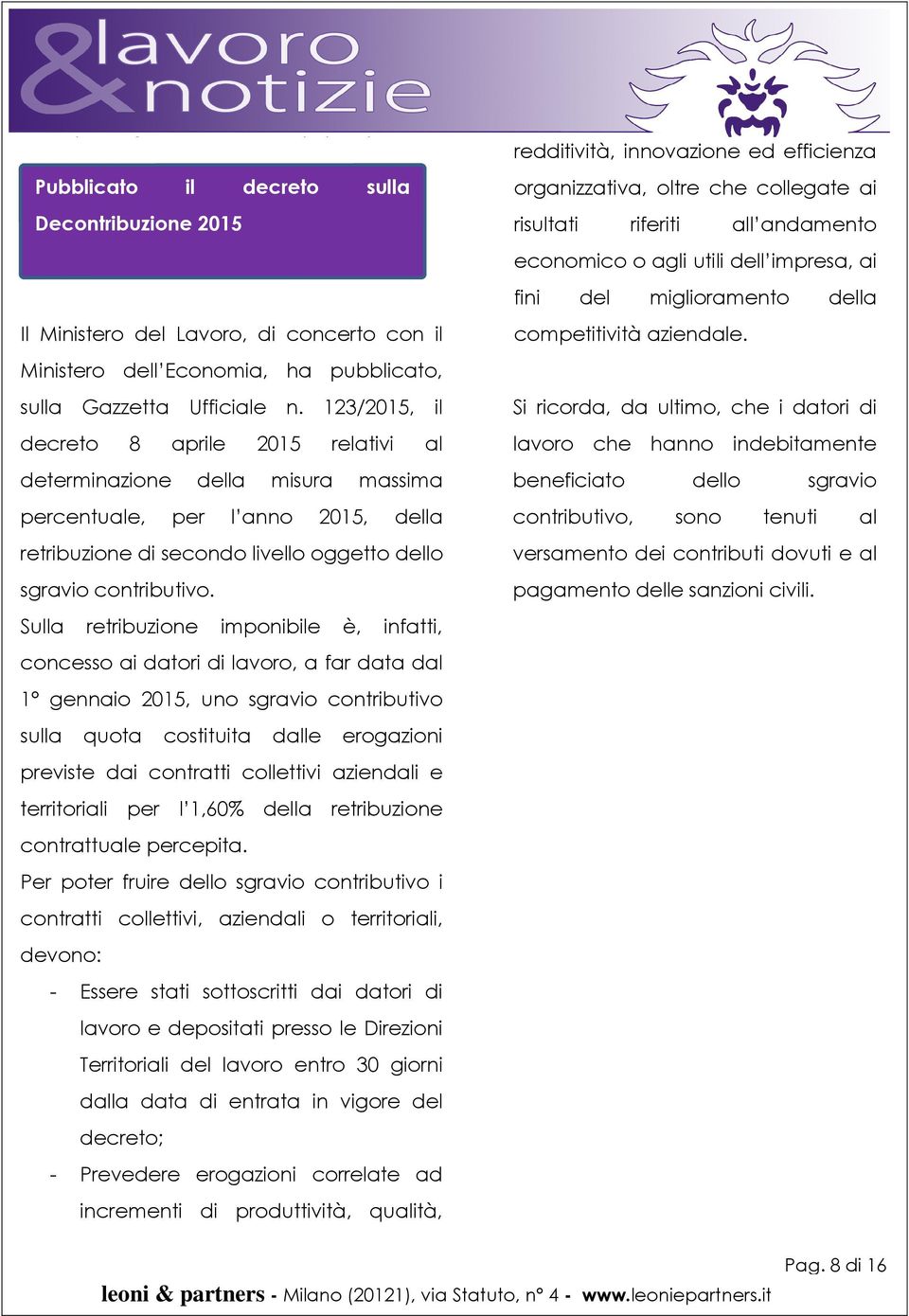 Sulla retribuzione imponibile è, infatti, concesso ai datori di lavoro, a far data dal 1 gennaio 2015, uno sgravio contributivo sulla quota costituita dalle erogazioni previste dai contratti