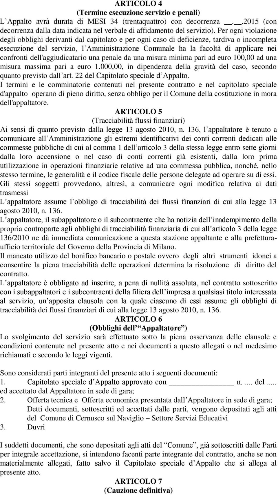 confronti dell'aggiudicatario una penale da una misura minima pari ad euro 100,00 ad una misura massima pari a euro 1.000,00, in dipendenza della gravità del caso, secondo quanto previsto dall art.