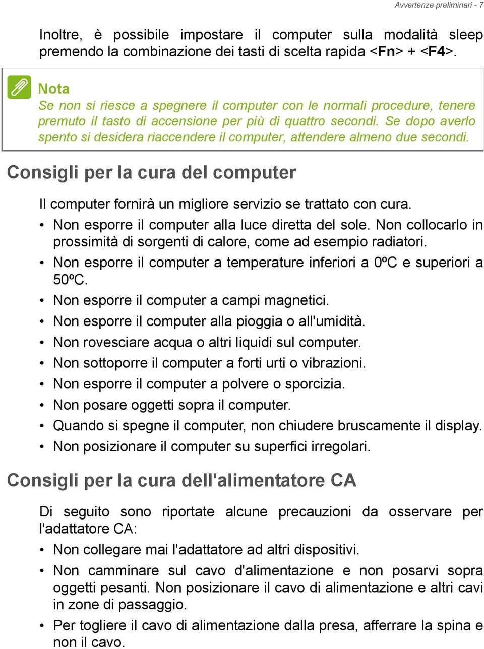 Se dopo averlo spento si desidera riaccendere il computer, attendere almeno due secondi. Consigli per la cura del computer Il computer fornirà un migliore servizio se trattato con cura.