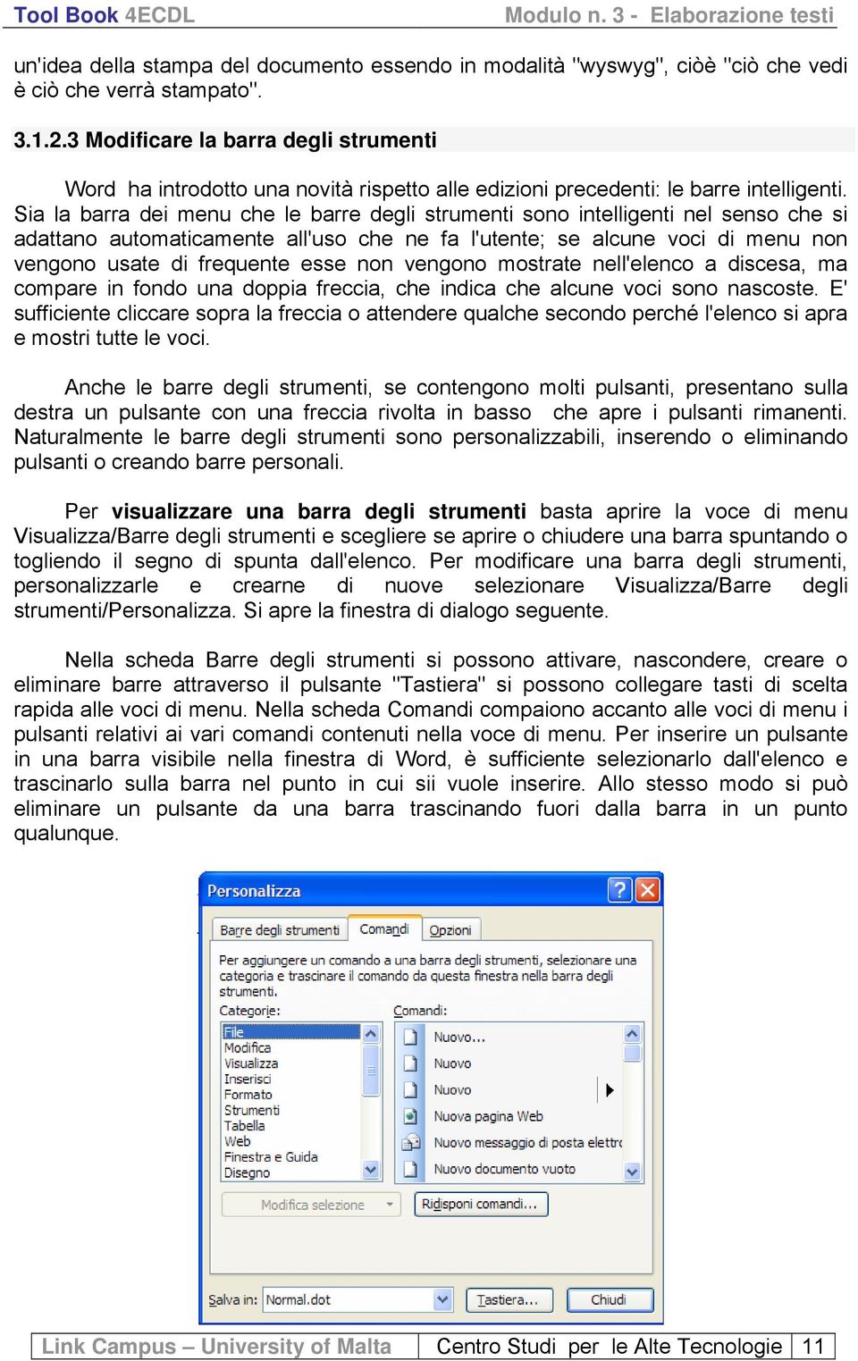 Sia la barra dei menu che le barre degli strumenti sono intelligenti nel senso che si adattano automaticamente all'uso che ne fa l'utente; se alcune voci di menu non vengono usate di frequente esse