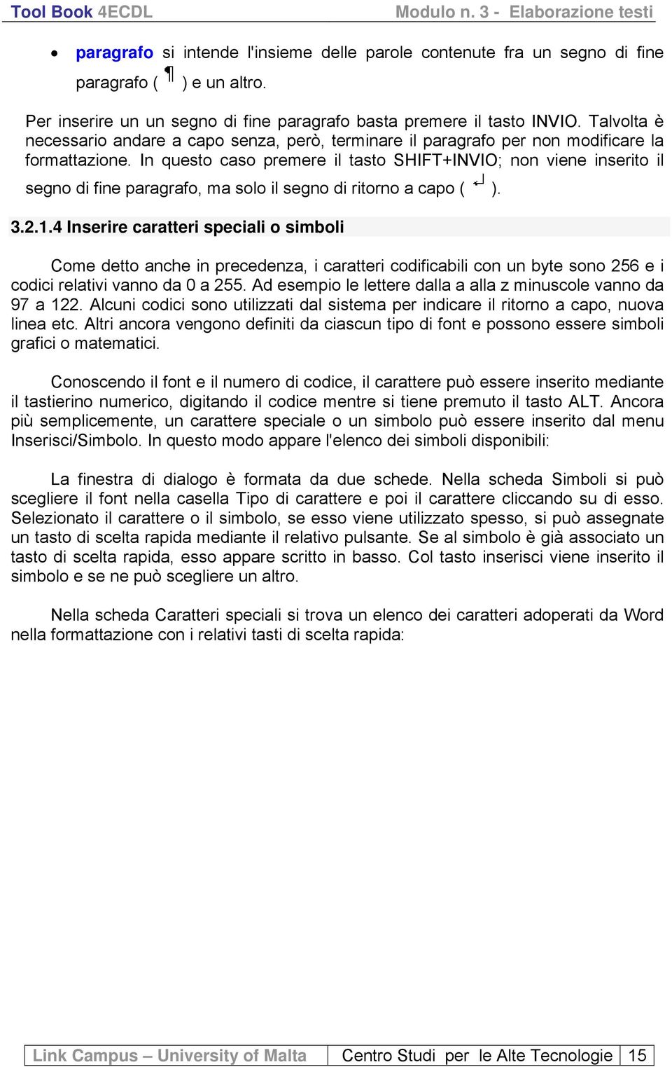 In questo caso premere il tasto SHIFT+INVIO; non viene inserito il segno di fine paragrafo, ma solo il segno di ritorno a capo ( ). 3.2.1.