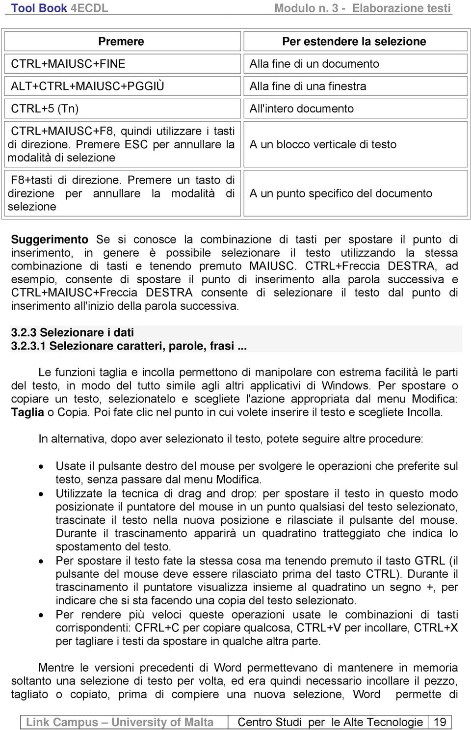 A un punto specifico del documento Suggerimento Se si conosce la combinazione di tasti per spostare il punto di inserimento, in genere è possibile selezionare il testo utilizzando la stessa