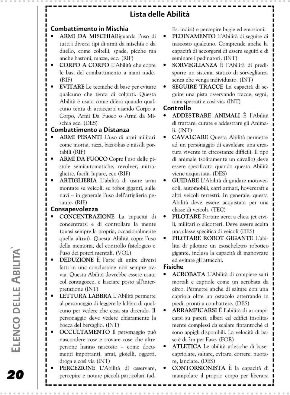 Questa Abilità è usata come difesa quando qualcuno tenta di attaccarti usando Corpo a Corpo, Armi Da Fuoco o Armi da Mischia ecc.