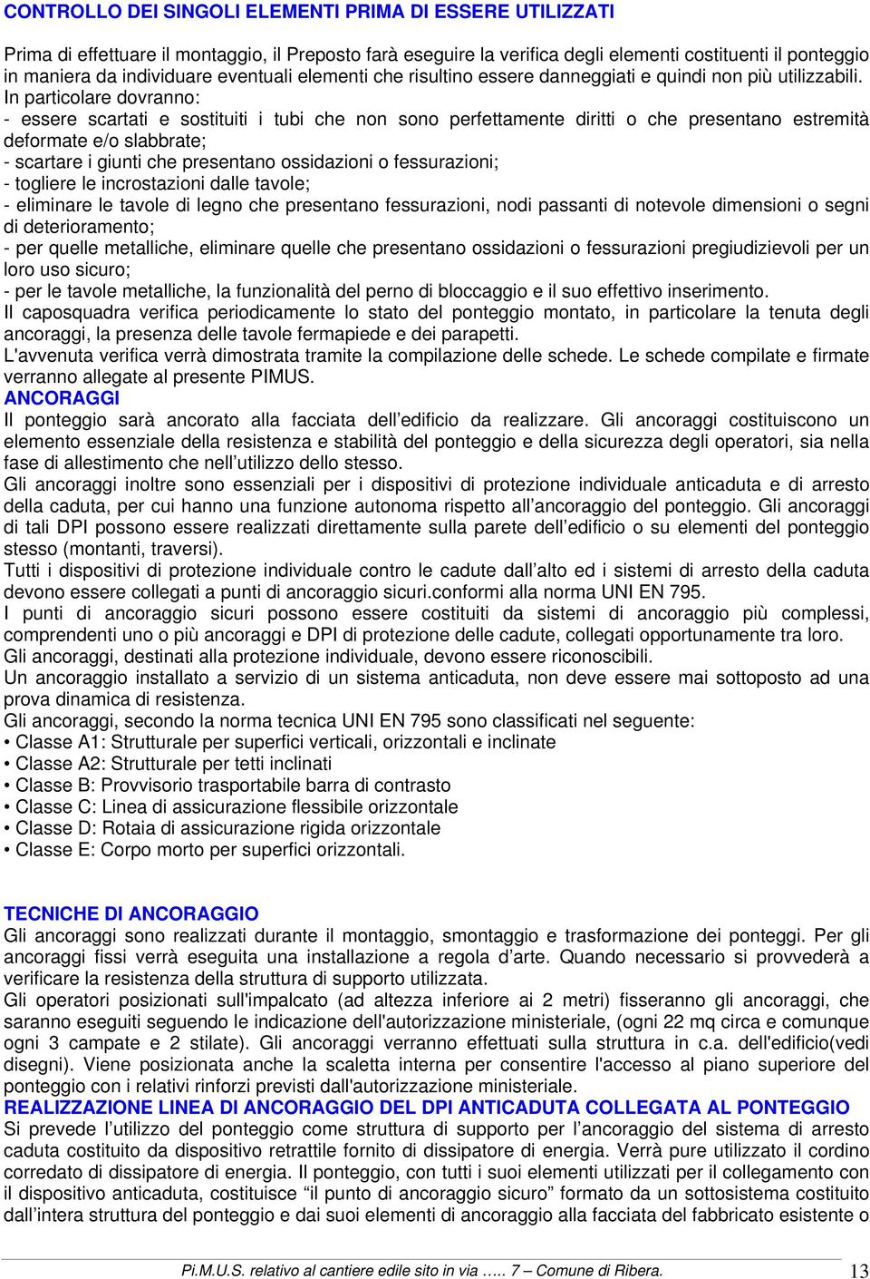 In particolare dovranno: - essere scartati e sostituiti i tubi che non sono perfettamente diritti o che presentano estremità deformate e/o slabbrate; - scartare i giunti che presentano ossidazioni o