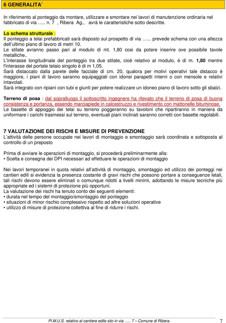 Le stilate avranno passo pari al modulo di mt. 1,80 cosi da potere inserire ove possibile tavole metalliche.. L'interasse longitudinale del ponteggio tra due stilate, cioè relativo al modulo, è di m.