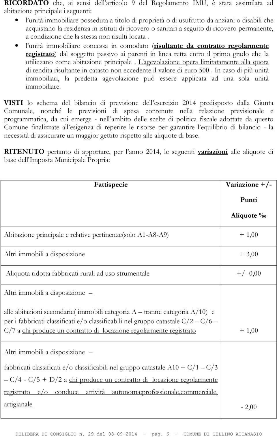 l unità immobiliare concessa in comodato (risultante da contratto regolarmente registrato) dal soggetto passivo ai parenti in linea retta entro il primo grado che la utilizzano come abitazione