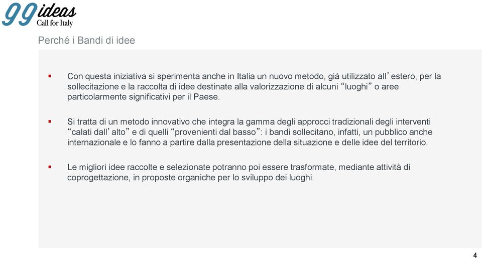 Si tratta di un metodo innovativo che integra la gamma degli approcci tradizionali degli interventi calati dall alto e di quelli provenienti dal basso : i bandi sollecitano,