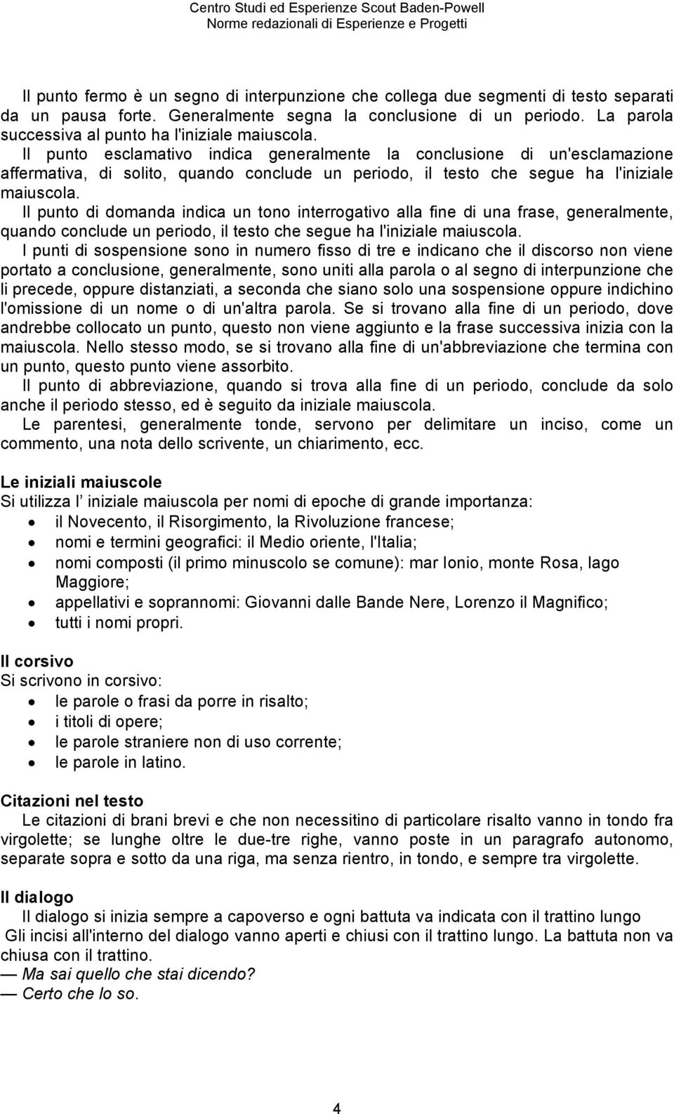 Il punto esclamativo indica generalmente la conclusione di un'esclamazione affermativa, di solito, quando conclude un periodo, il testo che segue ha l'iniziale maiuscola.