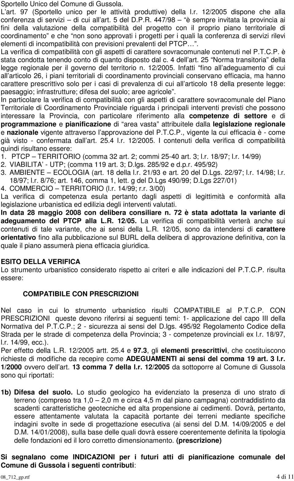 conferenza di servizi rilevi elementi di incompatibilità con previsioni prevalenti del PTCP. La verifica di compatibilità con gli aspetti di carattere sovracomunale contenuti nel P.T.C.P. è stata condotta tenendo conto di quanto disposto dal c.