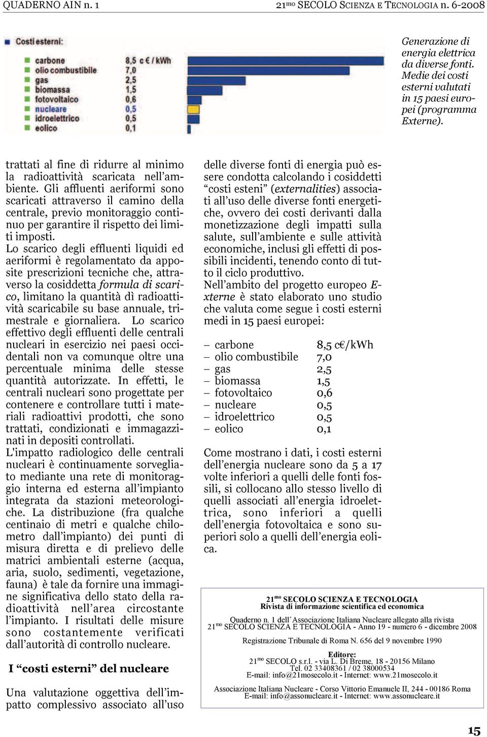 Gli affluenti aeriformi sono scaricati attraverso il camino della centrale, previo monitoraggio continuo per garantire il rispetto dei limiti imposti.