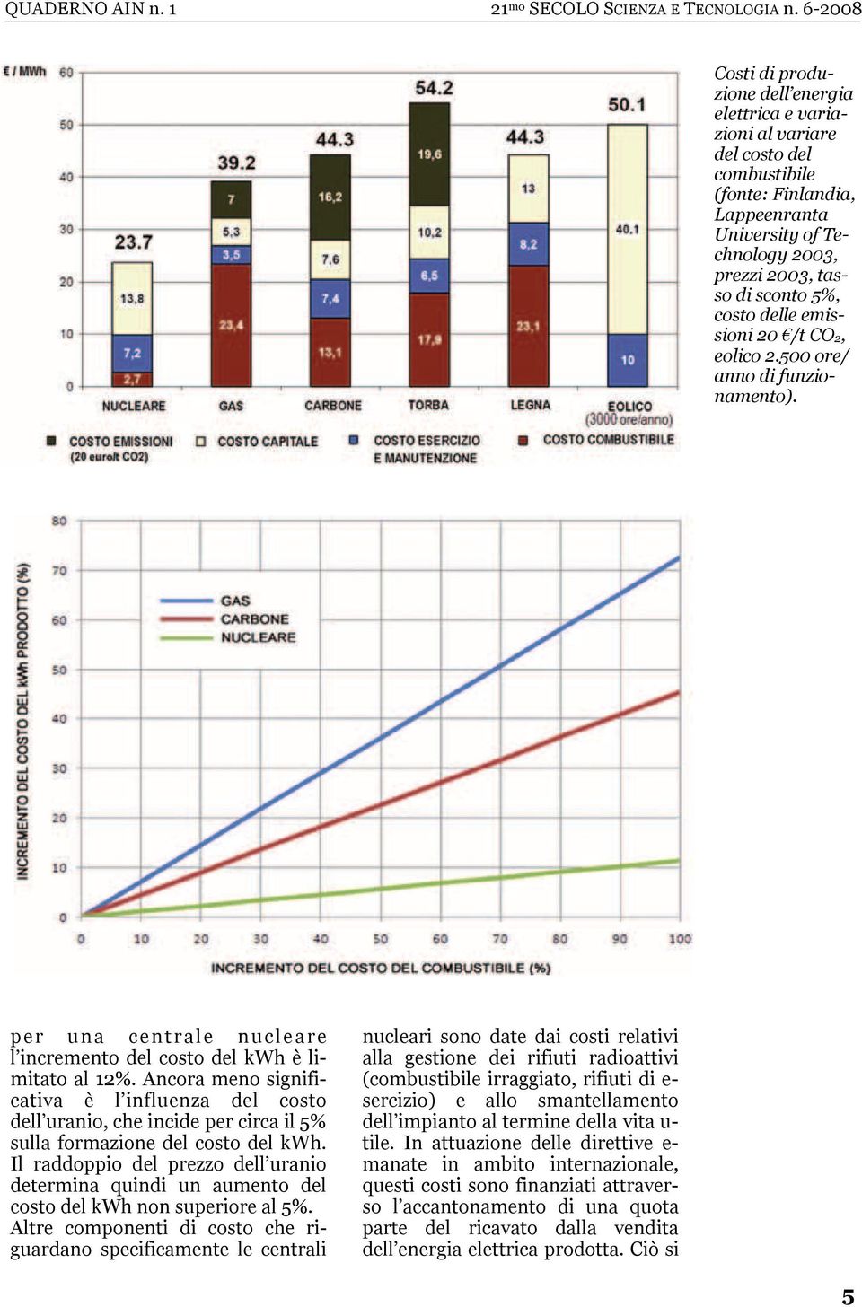 costo delle emissioni 20 /t CO2, eolico 2.500 ore/ anno di funzionamento). per una centrale nucleare l incremento del costo del kwh è limitato al 12%.