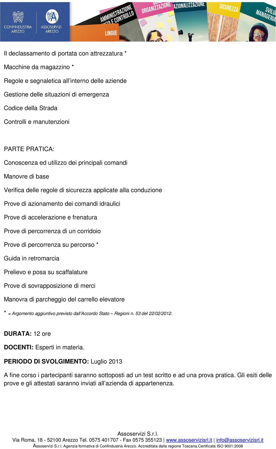 di accelerazione e frenatura Prove di percorrenza di un corridoio Prove di percorrenza su percorso * Guida in retromarcia Prelievo e posa su scaffalature Prove di sovrapposizione di merci Manovra di