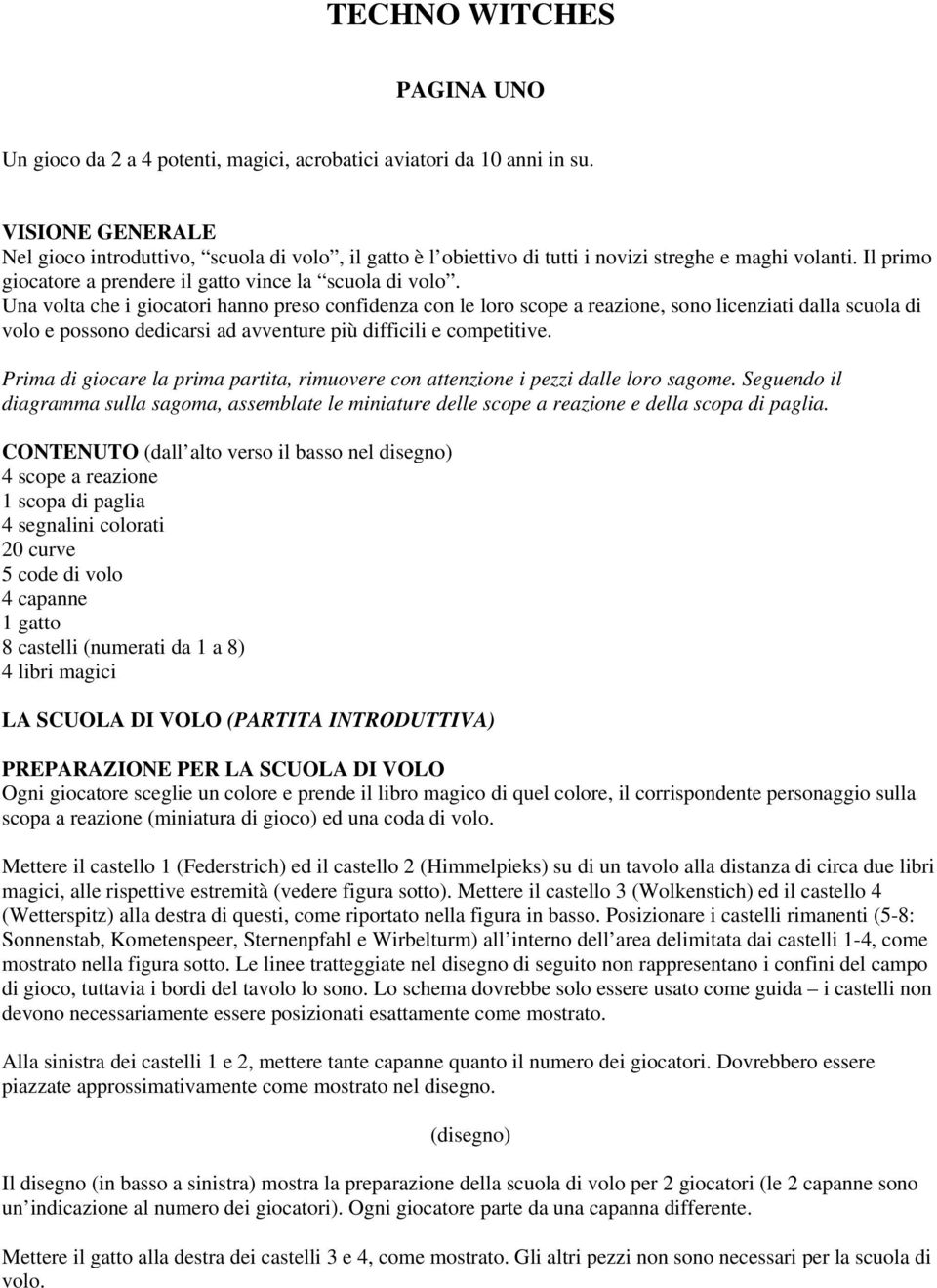 Una volta che i giocatori hanno preso confidenza con le loro scope a reazione, sono licenziati dalla scuola di volo e possono dedicarsi ad avventure più difficili e competitive.