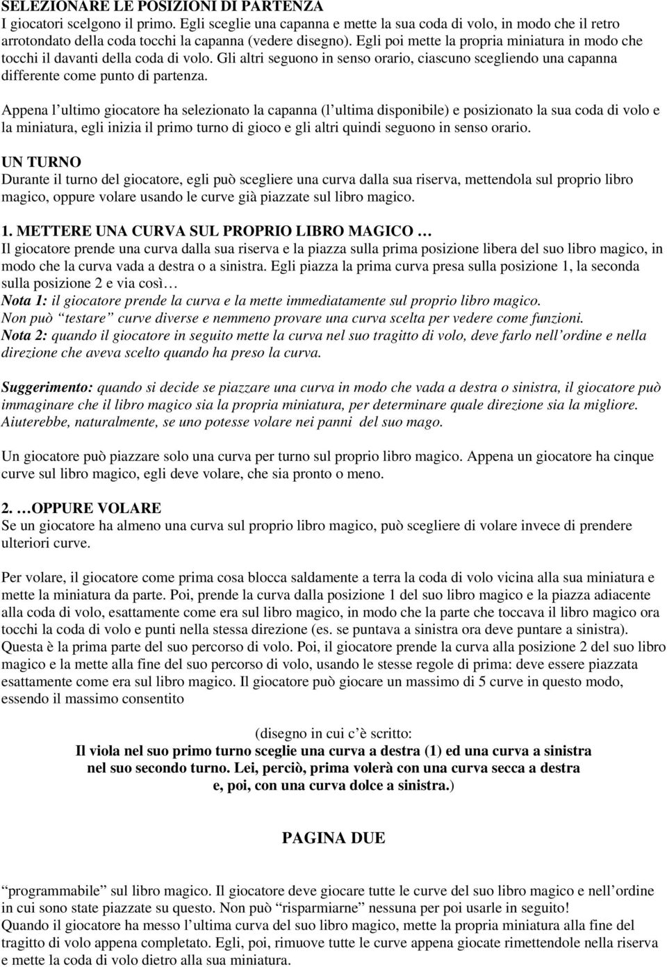 Egli poi mette la propria miniatura in modo che tocchi il davanti della coda di volo. Gli altri seguono in senso orario, ciascuno scegliendo una capanna differente come punto di partenza.