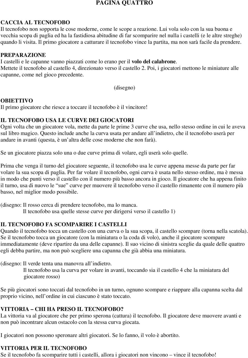 Il primo giocatore a catturare il tecnofobo vince la partita, ma non sarà facile da prendere. PREPARAZIONE I castelli e le capanne vanno piazzati come lo erano per il volo del calabrone.