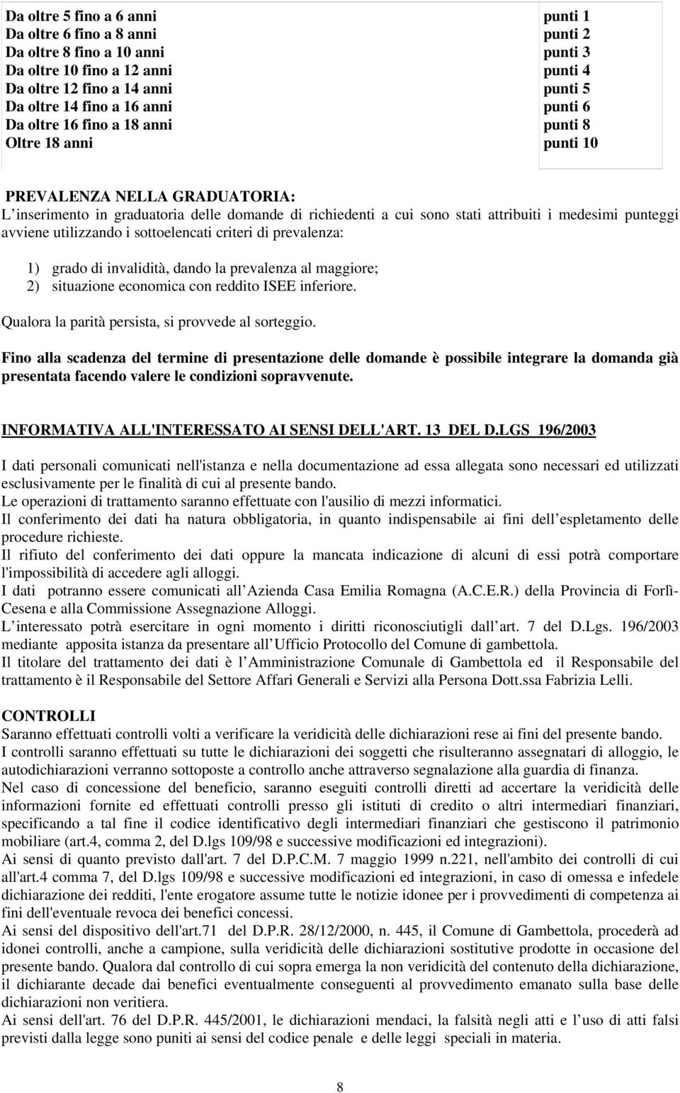 punteggi avviene utilizzando i sottoelencati criteri di prevalenza: 1) grado di invalidità, dando la prevalenza al maggiore; 2) situazione economica con reddito ISEE inferiore.