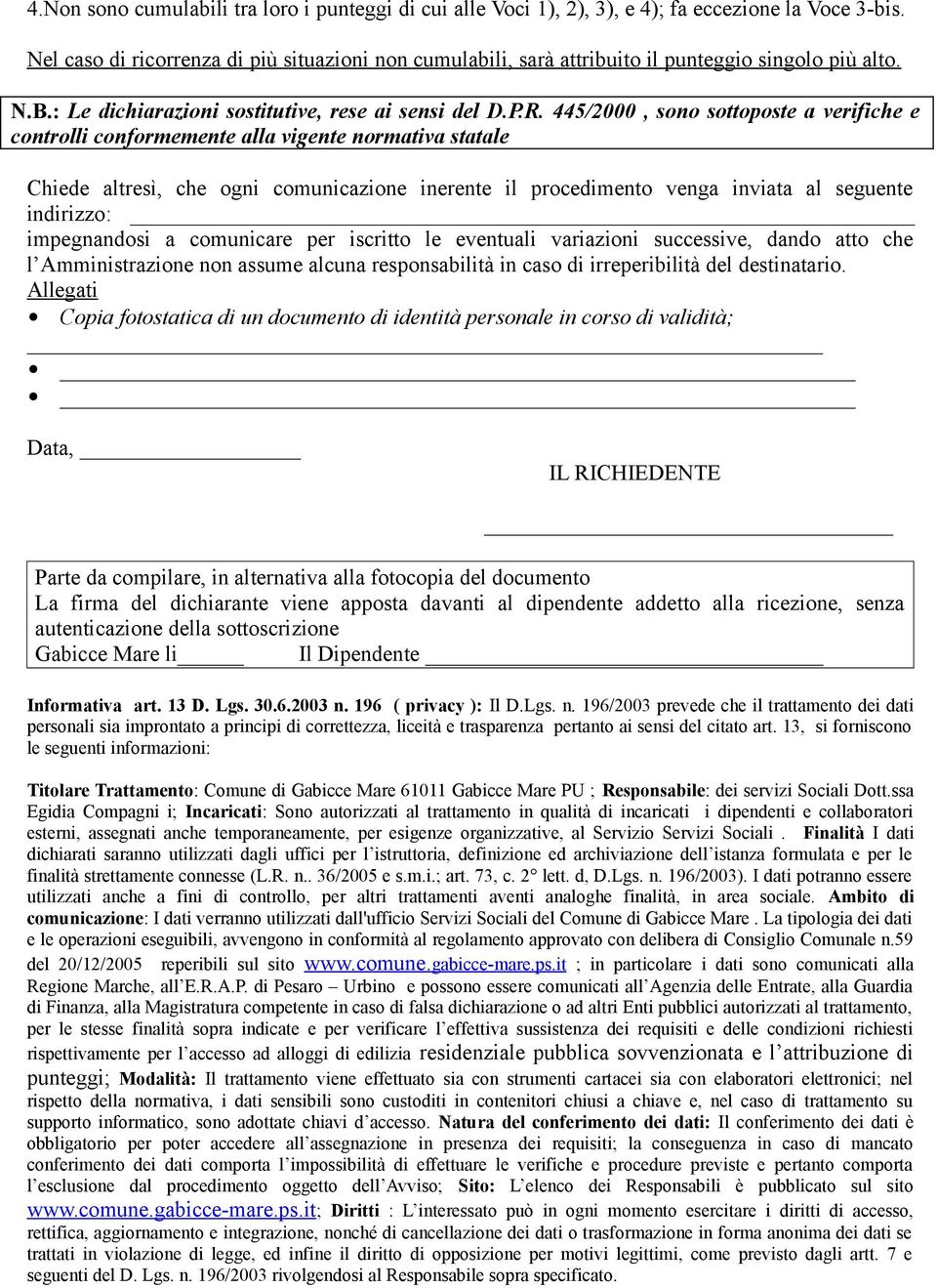 445/2000, sono sottoposte a verifiche e controlli conformemente alla vigente normativa statale Chiede altresì, che ogni comunicazione inerente il procedimento venga inviata al seguente indirizzo: