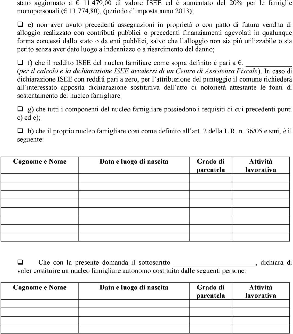 agevolati in qualunque forma concessi dallo stato o da enti pubblici, salvo che l alloggio non sia più utilizzabile o sia perito senza aver dato luogo a indennizzo o a risarcimento del danno; f) che