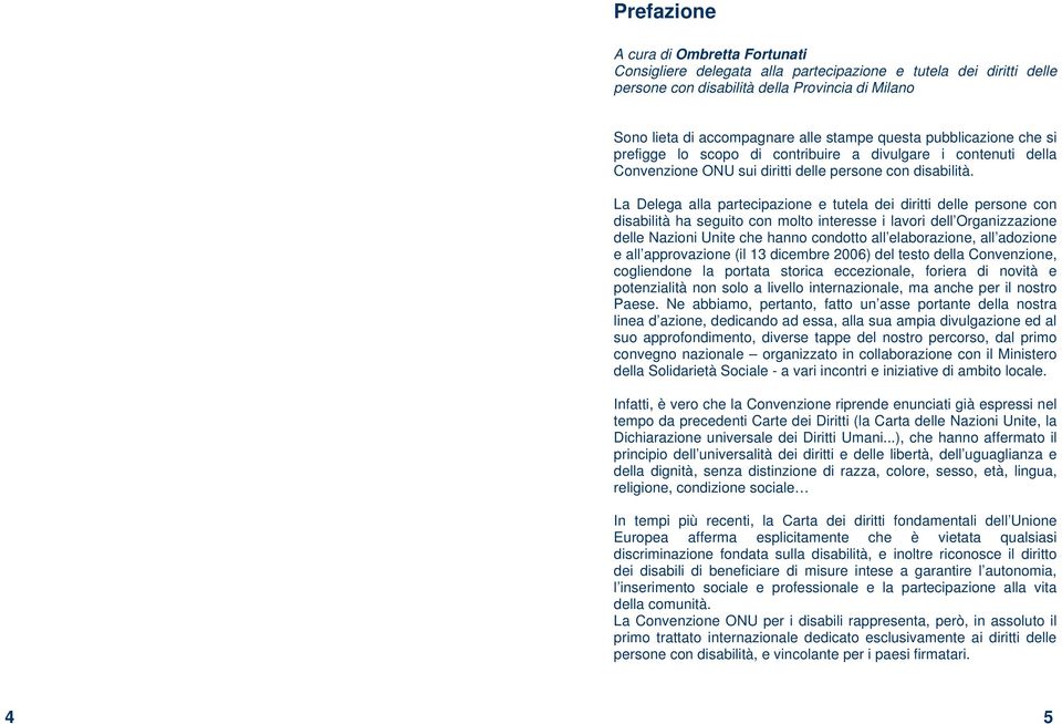 La Delega alla partecipazione e tutela dei diritti delle persone con disabilità ha seguito con molto interesse i lavori dell Organizzazione delle Nazioni Unite che hanno condotto all elaborazione,