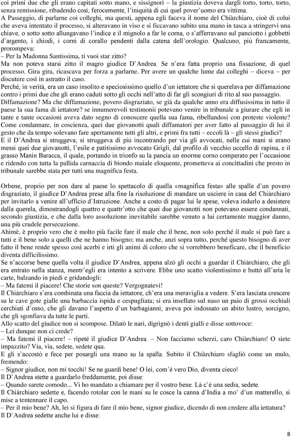 A Passeggio, di parlarne coi colleghi, ma questi, appena egli faceva il nome del Chiàrchiaro, cioè di colui che aveva intentato il processo, si alteravano in viso e si ficcavano subito una mano in