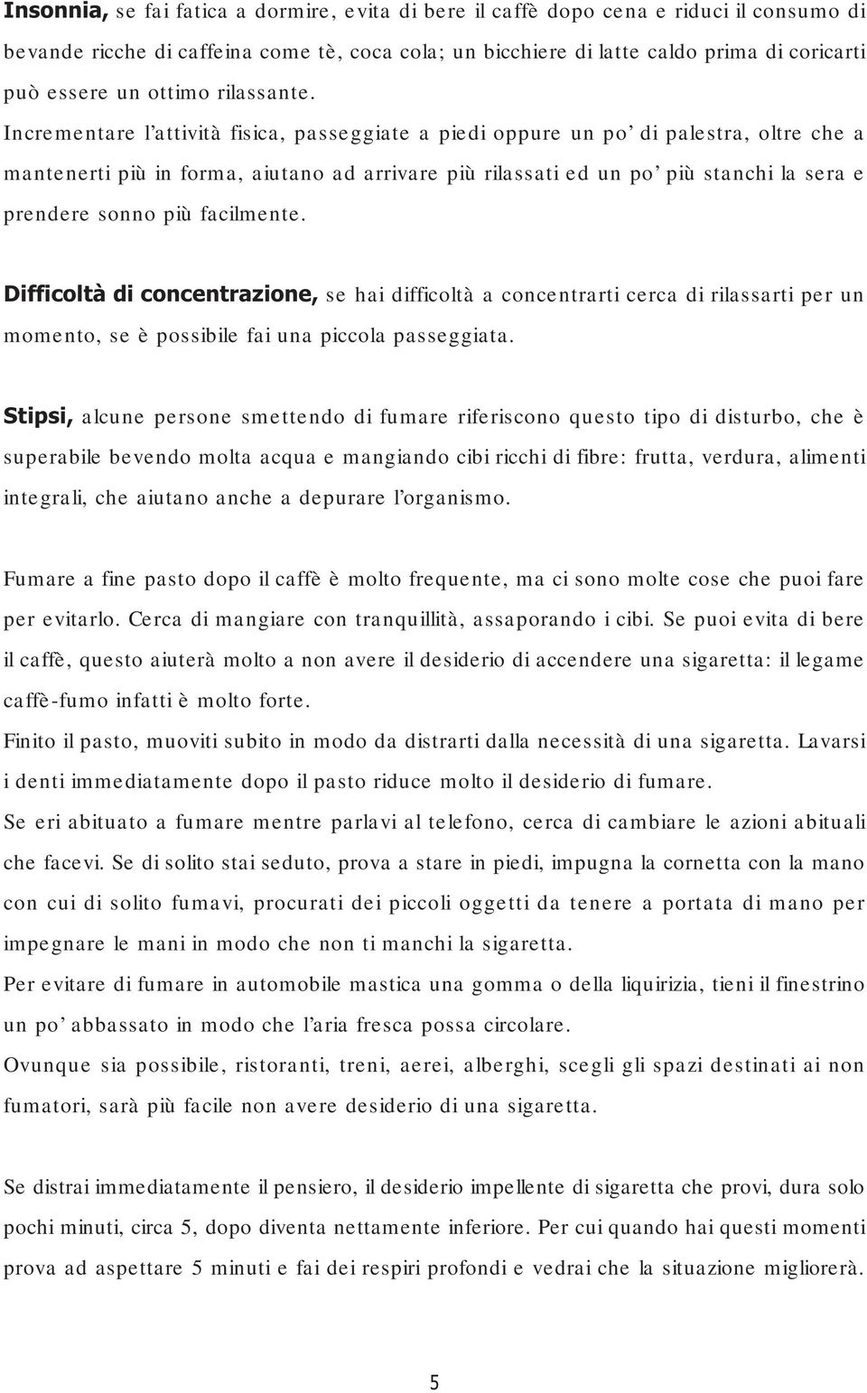 Incrementare l attività fisica, passeggiate a piedi oppure un po di palestra, oltre che a mantenerti più in forma, aiutano ad arrivare più rilassati ed un po più stanchi la sera e prendere sonno più