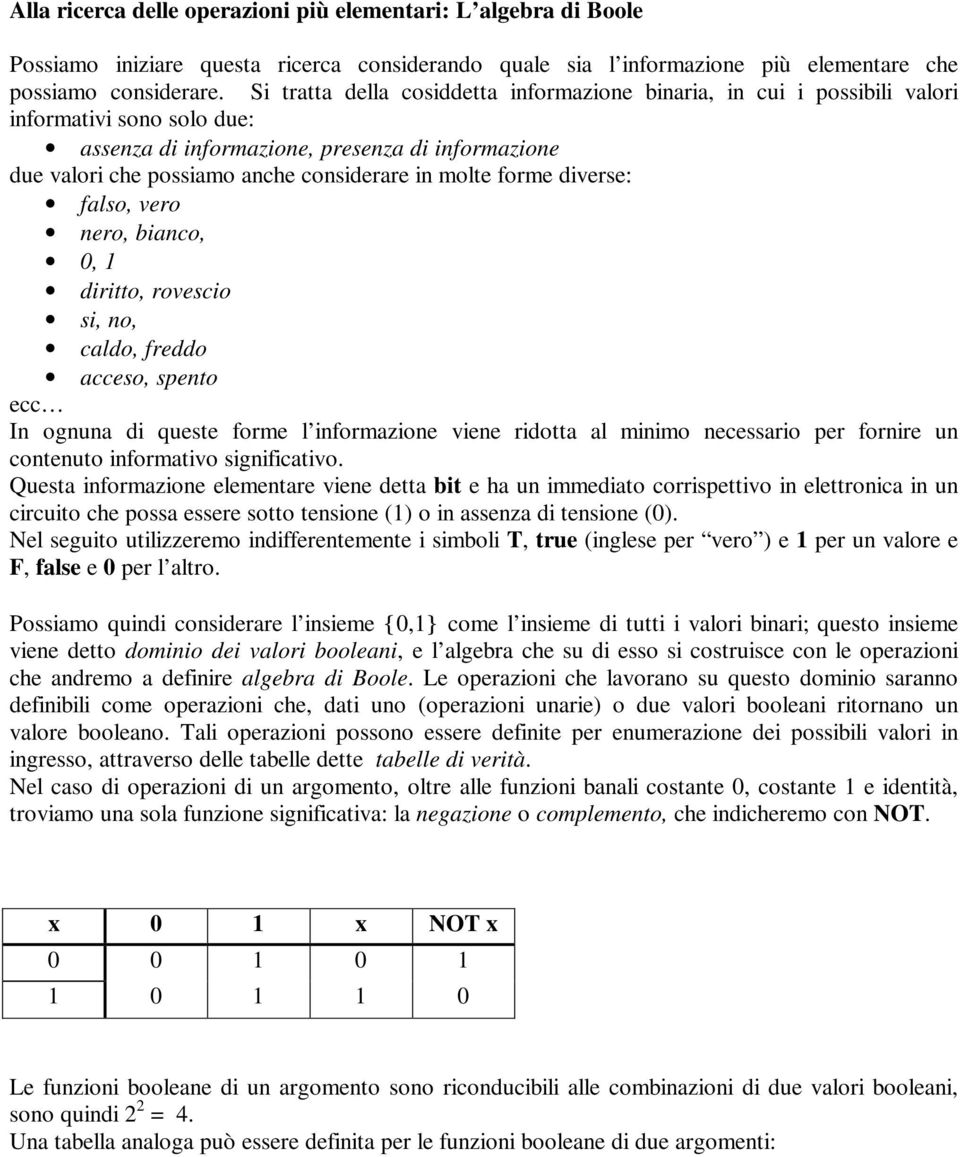 molte forme diverse: falso, vero nero, bianco, 0, 1 diritto, rovescio si, no, caldo, freddo acceso, spento ecc In ognuna di queste forme l informazione viene ridotta al minimo necessario per fornire