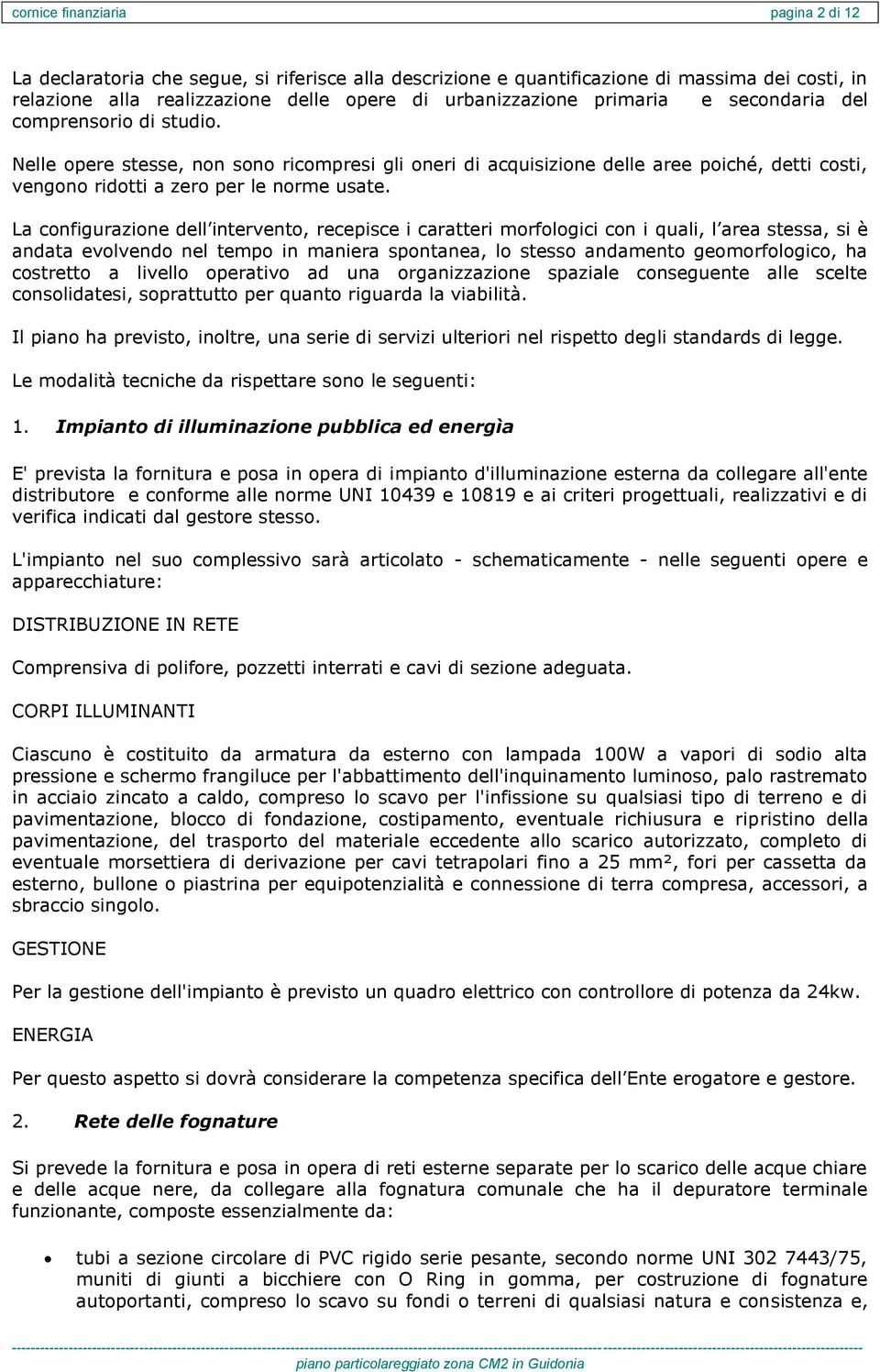 La configurazione dell intervento, recepisce i caratteri morfologici con i quali, l area stessa, si è andata evolvendo nel tempo in maniera spontanea, lo stesso andamento geomorfologico, ha costretto