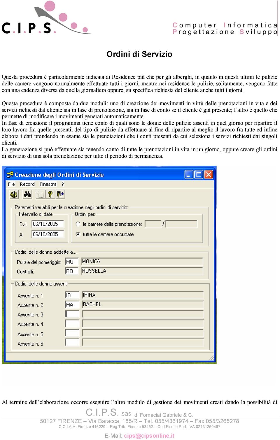 Questa procedura è composta da due moduli: uno di creazione dei movimenti in virtù delle prenotazioni in vita e dei servizi richiesti dal cliente sia in fase di prenotazione, sia in fase di conto se