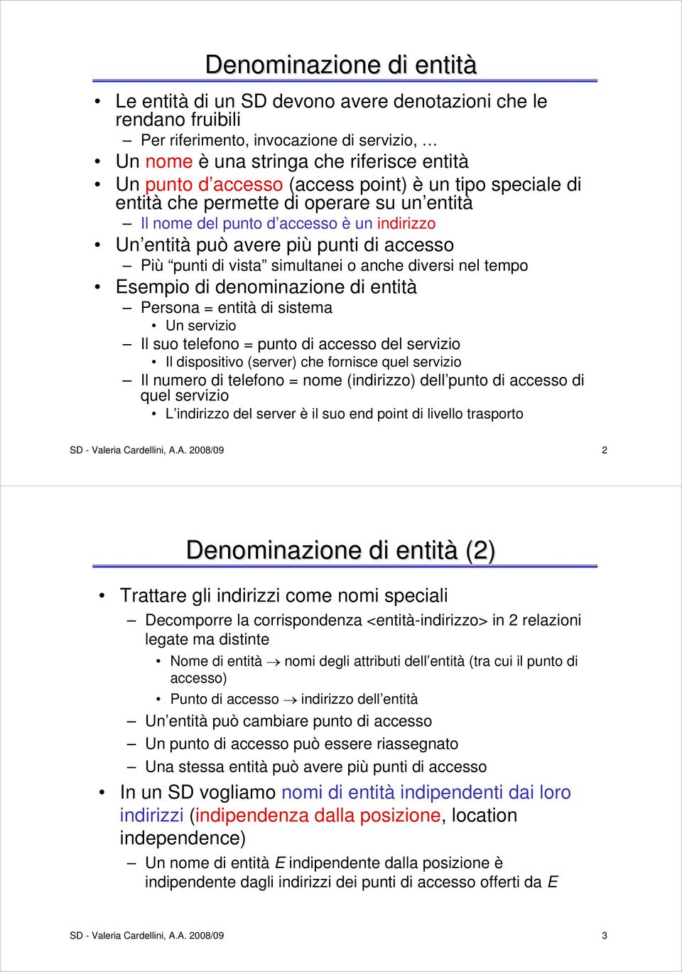 anche diversi nel tempo Esempio di denominazione di entità Persona = entità di sistema Un servizio Il suo telefono = punto di accesso del servizio Il dispositivo (server) che fornisce quel servizio