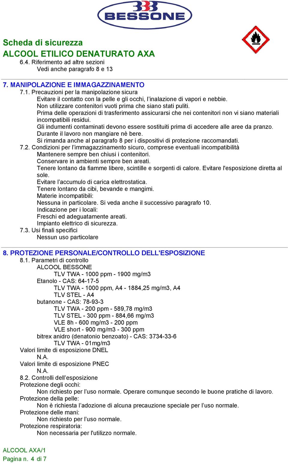 Gli indumenti contaminati devono essere sostituiti prima di accedere alle aree da pranzo. Durante il lavoro non mangiare nè bere.