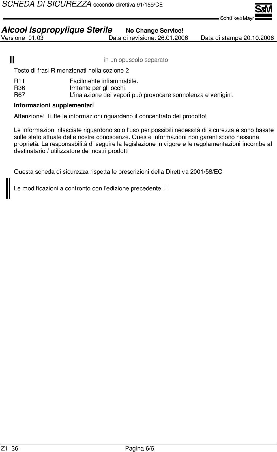 Le informazioni rilasciate riguardono solo l'uso per possibili necessità di sicurezza e sono basate sulle stato attuale delle nostre conoscenze.