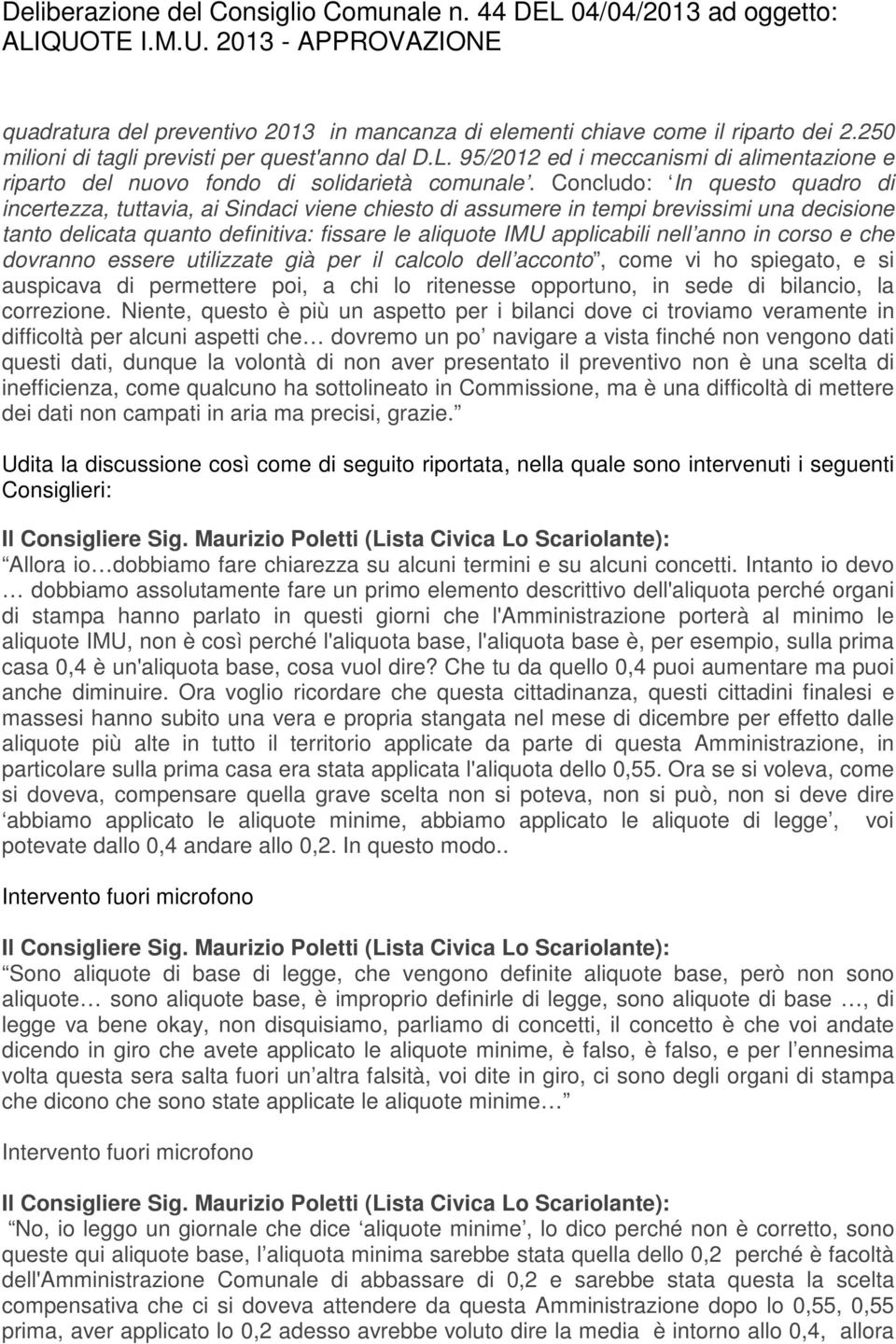 Concludo: In questo quadro di incertezza, tuttavia, ai indaci viene chiesto di assumere in tempi brevissimi una decisione tanto delicata quanto definitiva: fissare le aliquote IMU applicabili nell