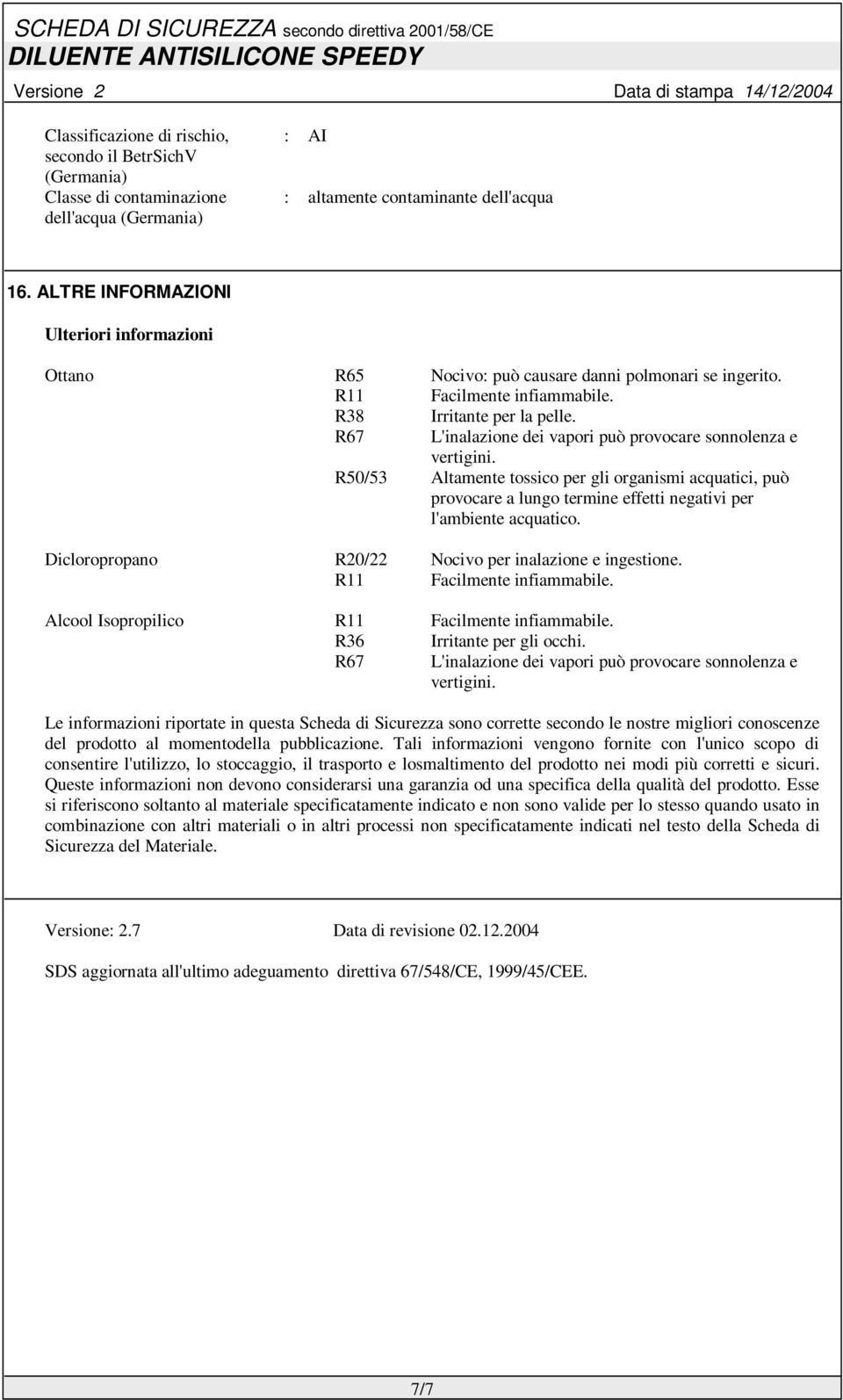 R67 L'inalazione dei vapori può provocare sonnolenza e vertigini. R50/53 Altamente tossico per gli organismi acquatici, può provocare a lungo termine effetti negativi per l'ambiente acquatico.